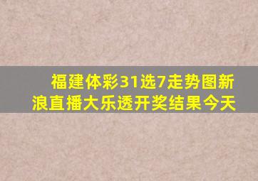 福建体彩31选7走势图新浪直播大乐透开奖结果今天