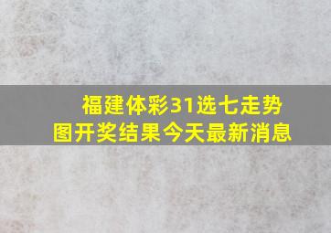 福建体彩31选七走势图开奖结果今天最新消息