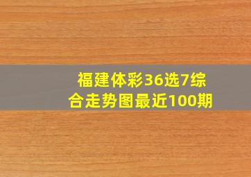 福建体彩36选7综合走势图最近100期