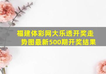 福建体彩网大乐透开奖走势图最新500期开奖结果