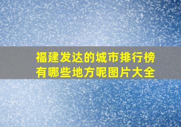 福建发达的城市排行榜有哪些地方呢图片大全