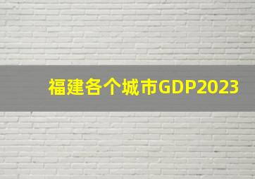 福建各个城市GDP2023