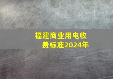 福建商业用电收费标准2024年