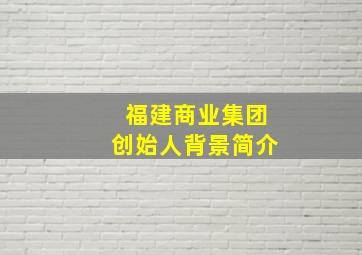 福建商业集团创始人背景简介