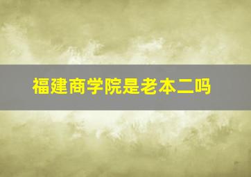 福建商学院是老本二吗