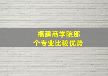 福建商学院那个专业比较优势