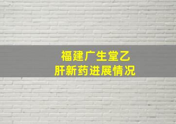 福建广生堂乙肝新药进展情况