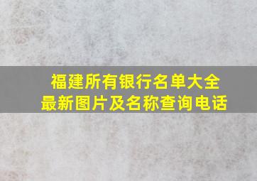 福建所有银行名单大全最新图片及名称查询电话