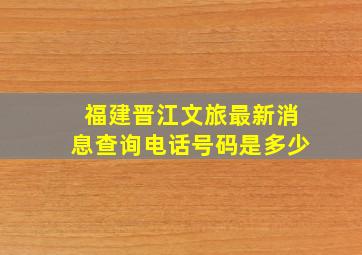 福建晋江文旅最新消息查询电话号码是多少