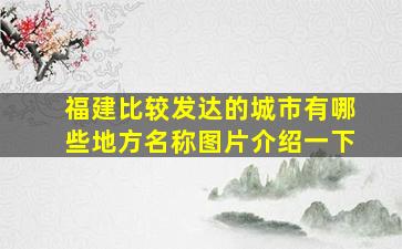 福建比较发达的城市有哪些地方名称图片介绍一下