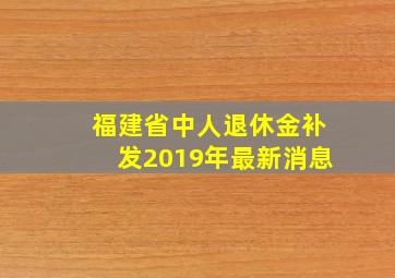 福建省中人退休金补发2019年最新消息