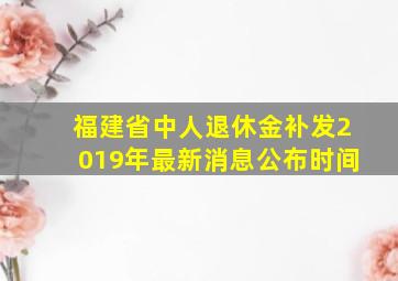 福建省中人退休金补发2019年最新消息公布时间