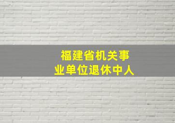 福建省机关事业单位退休中人