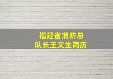 福建省消防总队长王文生简历