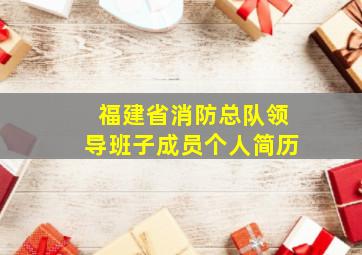 福建省消防总队领导班子成员个人简历