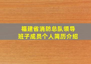 福建省消防总队领导班子成员个人简历介绍