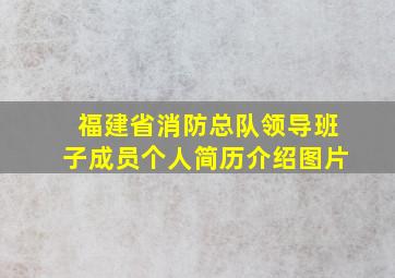 福建省消防总队领导班子成员个人简历介绍图片