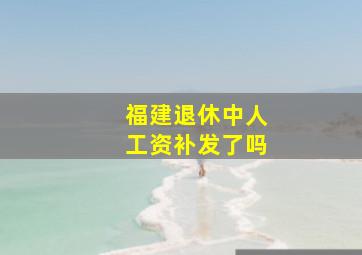 福建退休中人工资补发了吗