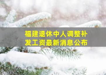 福建退休中人调整补发工资最新消息公布