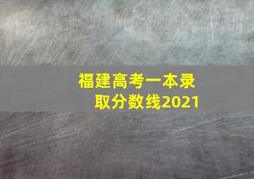 福建高考一本录取分数线2021