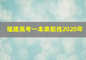 福建高考一本录取线2020年