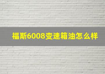 福斯6008变速箱油怎么样