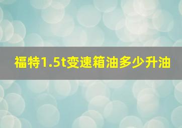 福特1.5t变速箱油多少升油