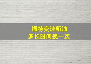 福特变速箱油多长时间换一次