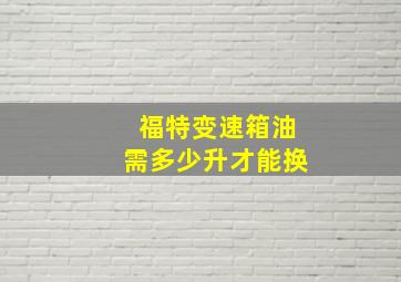 福特变速箱油需多少升才能换