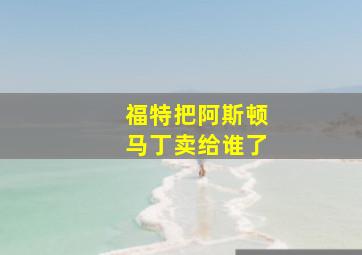 福特把阿斯顿马丁卖给谁了