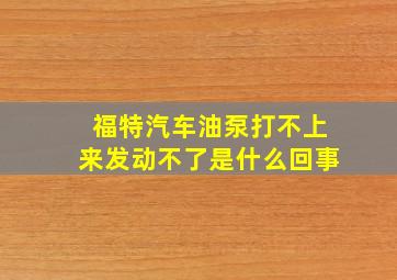 福特汽车油泵打不上来发动不了是什么回事