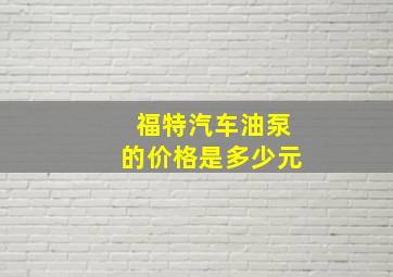 福特汽车油泵的价格是多少元