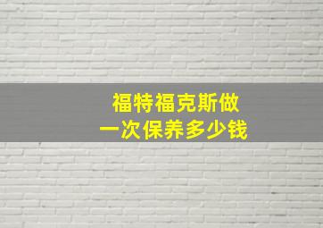 福特福克斯做一次保养多少钱