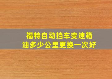 福特自动挡车变速箱油多少公里更换一次好