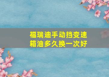 福瑞迪手动挡变速箱油多久换一次好