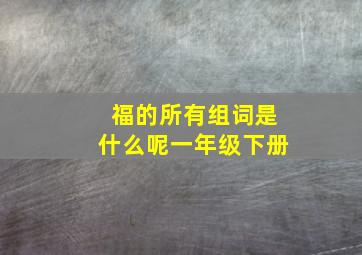 福的所有组词是什么呢一年级下册