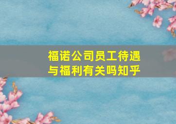 福诺公司员工待遇与福利有关吗知乎