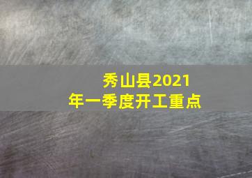 秀山县2021年一季度开工重点