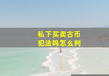 私下买卖古币犯法吗怎么判