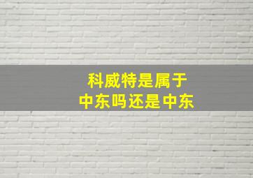 科威特是属于中东吗还是中东