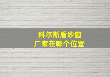 科尔斯盾纱窗厂家在哪个位置