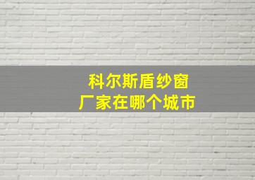 科尔斯盾纱窗厂家在哪个城市