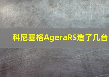 科尼塞格AgeraRS造了几台