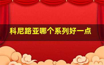 科尼路亚哪个系列好一点