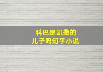 科巴是凯撒的儿子吗知乎小说