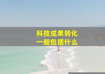 科技成果转化一般包括什么