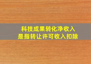 科技成果转化净收入是指转让许可收入扣除