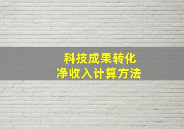 科技成果转化净收入计算方法