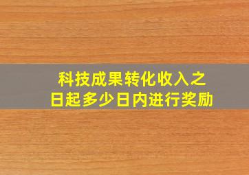 科技成果转化收入之日起多少日内进行奖励