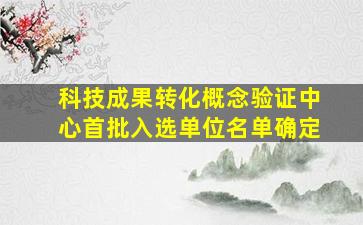 科技成果转化概念验证中心首批入选单位名单确定